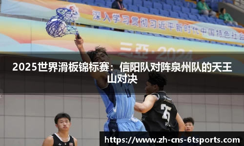 2025世界滑板锦标赛：信阳队对阵泉州队的天王山对决
